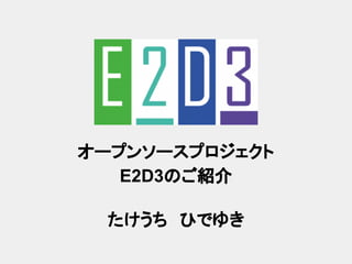 オープンソースプロジェクト
E2D3のご紹介
たけうち　ひでゆき
 