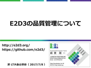 E2D3の品質管理について
http://e2d3.org/
https://github.com/e2d3/
於 LT大会＠渋谷（ 2017/7/8 ）
 