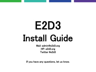 E2D3
Install Guide
Mail: admin@e2d3.org
HP: e2d3.org
Twitter #e2d3
If you have any questions, let us know.
 