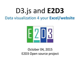 D3.js and E2D3
Data visualization 4 your Excel/website
October 04, 2015
E2D3 Open source project
 