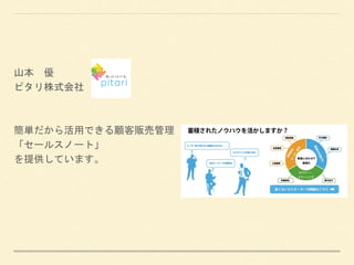 山本 優
ピタリ株式会社
簡単だから活用できる顧客販売管理
「セールスノート」
を提供しています。
 