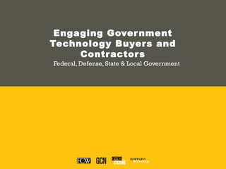 Engaging Government
Technology Buyers and
Contractors
Federal, Defense, State & Local Government
 