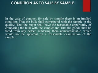 CONDITION AS TO SALE BY SAMPLE
In the case of contract for sale by sample there is an implied
condition That the bulk shal...