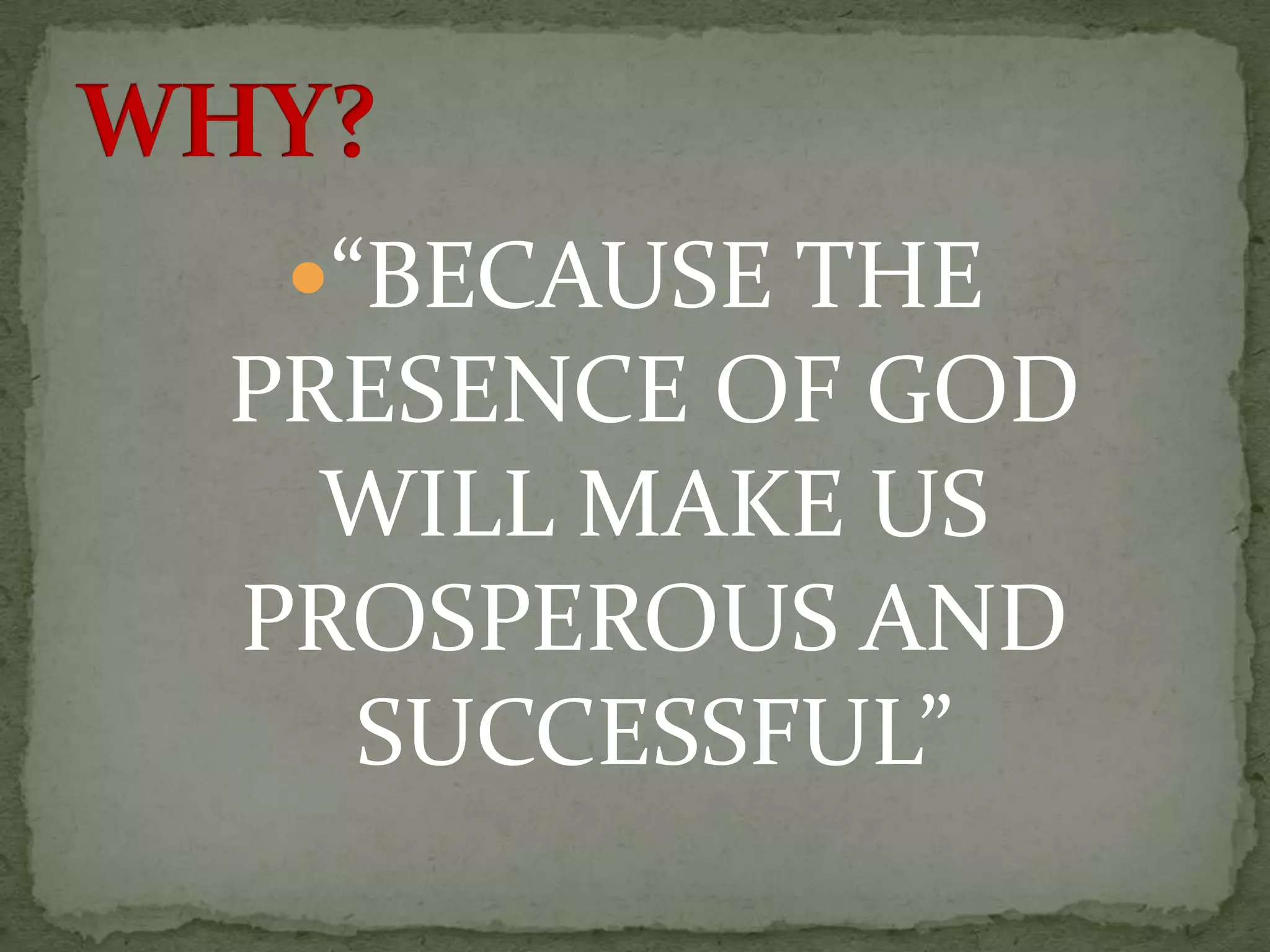 “BECAUSE THE
PRESENCE OF GOD
WILL MAKE US
PROSPEROUS AND
SUCCESSFUL”