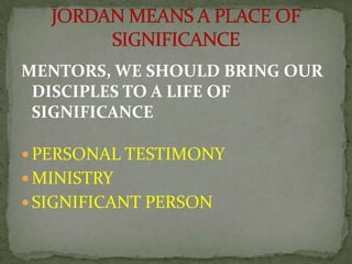 MENTORS, WE SHOULD BRING OUR
DISCIPLES TO A LIFE OF
SIGNIFICANCE
 PERSONAL TESTIMONY
 MINISTRY
 SIGNIFICANT PERSON
 