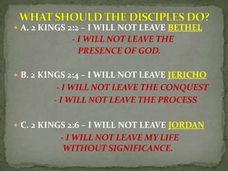  A. 2 KINGS 2:2 – I WILL NOT LEAVE BETHEL
- I WILL NOT LEAVE THE
PRESENCE OF GOD.
 B. 2 KINGS 2:4 – I WILL NOT LEAVE JER...