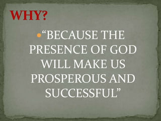 “BECAUSE THE
PRESENCE OF GOD
WILL MAKE US
PROSPEROUS AND
SUCCESSFUL”
 