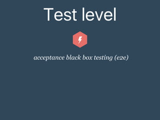 Test level
acceptance black box testing (e2e)
 