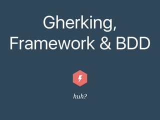 Gherking,
Framework & BDD
huh?
 