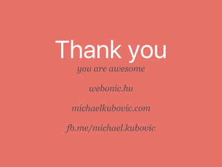 Thank you
you are awesome
webonic.hu
michaelkubovic.com
fb.me/michael.kubovic
 