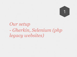 Our setup
- Gherkin, Selenium (php
legacy websites)
1
 