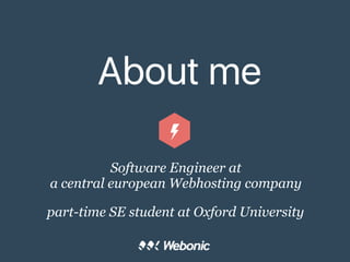 About me
Software Engineer at
a central european Webhosting company
part-time SE student at Oxford University
 