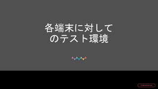 © DMM.com
CONFIDENTIAL
各端末に対して
のテスト環境
 