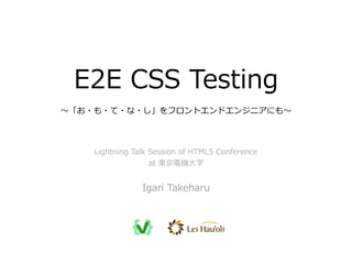 E2E  CSS  Testing
〜～「お・も・て・な・し」をフロントエンドエンジニアにも〜～
Igari  Takeharu
Lightning  Talk  Session  of  HTML5  Conference  
at  東京電機⼤大学
 