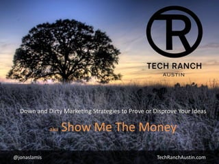 @jonaslamis TechRanchAustin.com
aka Show Me The Money
Down and Dirty Marketing Strategies to Prove or Disprove Your Ideas
 