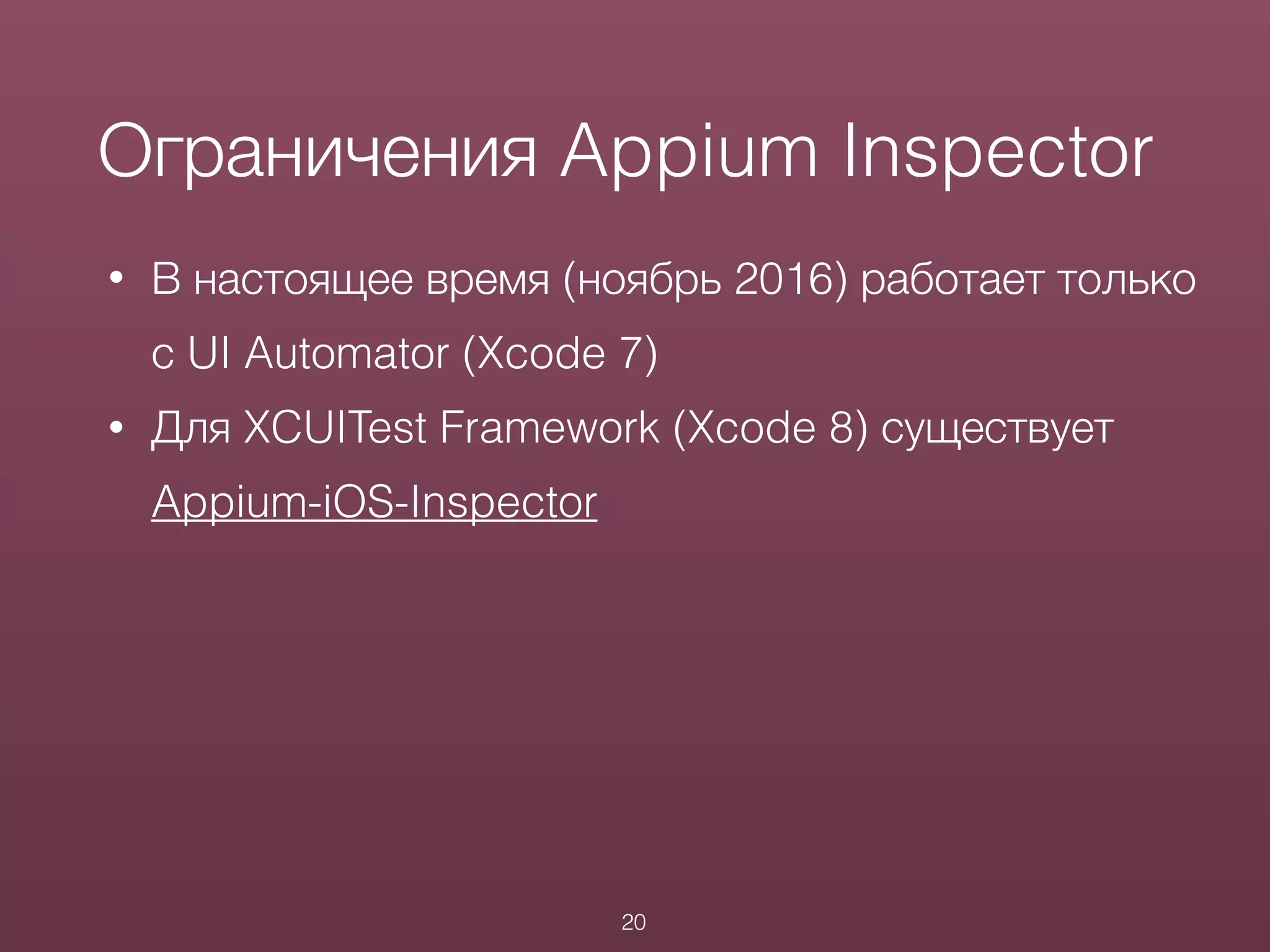 • В настоящее время (ноябрь 2016) работает только
с UI Automator (Xcode 7)
• Для XCUITest Framework (Xcode 8) существует
Appium-iOS-Inspector
Ограничения Appium Inspector
20
 