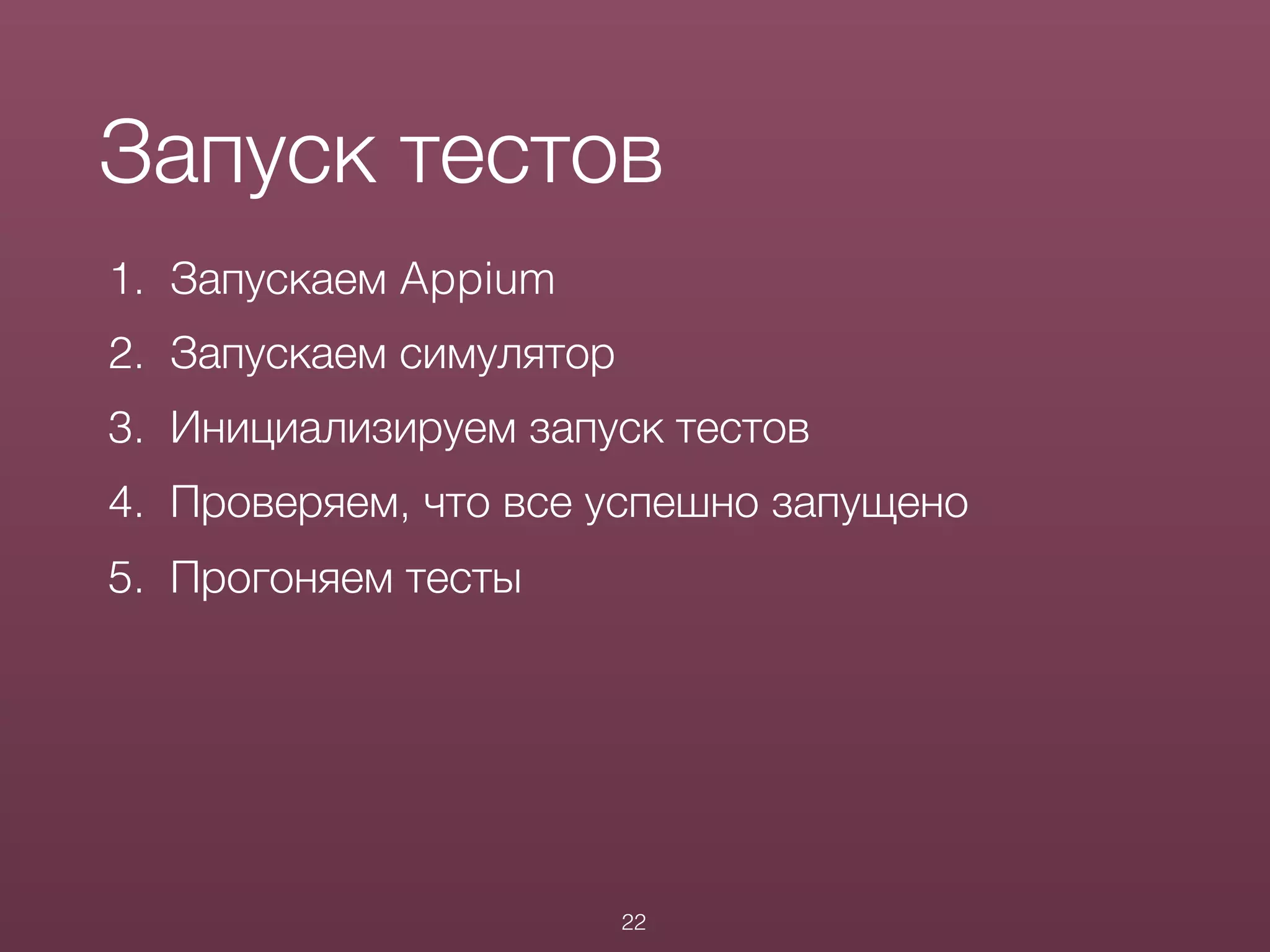 1. Запускаем Appium
2. Запускаем симулятор
3. Инициализируем запуск тестов
4. Проверяем, что все успешно запущено
5. Прогоняем тесты
Запуск тестов
22
 