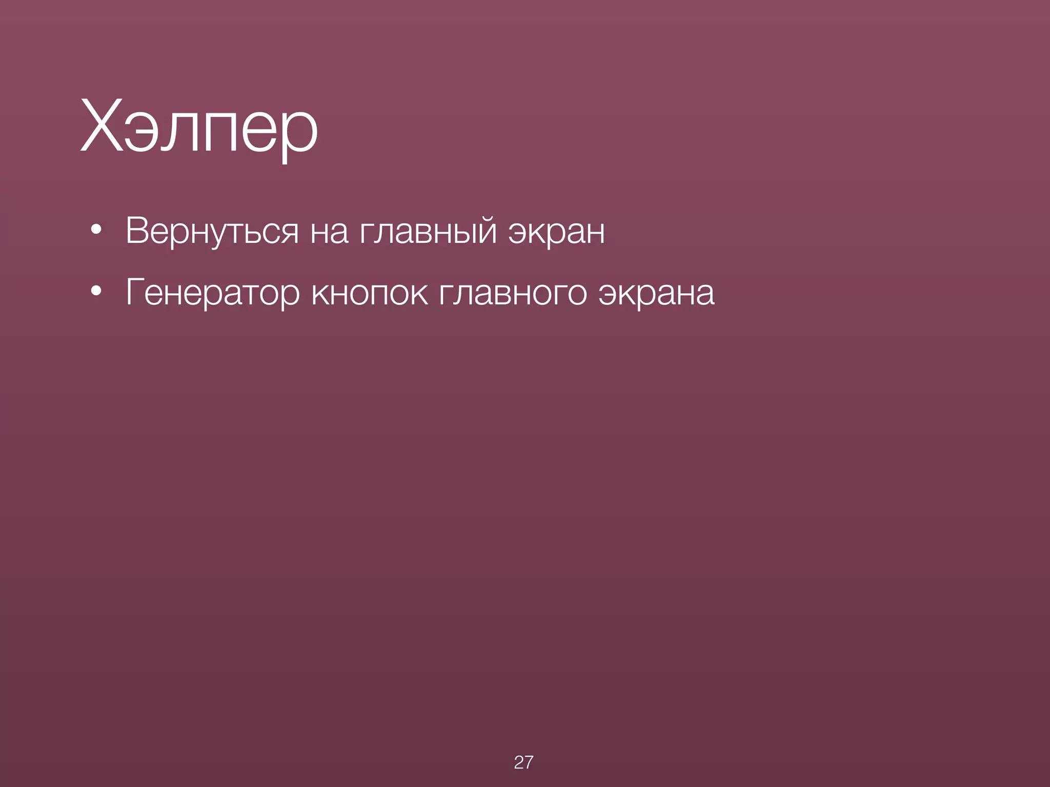 • Вернуться на главный экран
• Генератор кнопок главного экрана
Хэлпер
27
 
