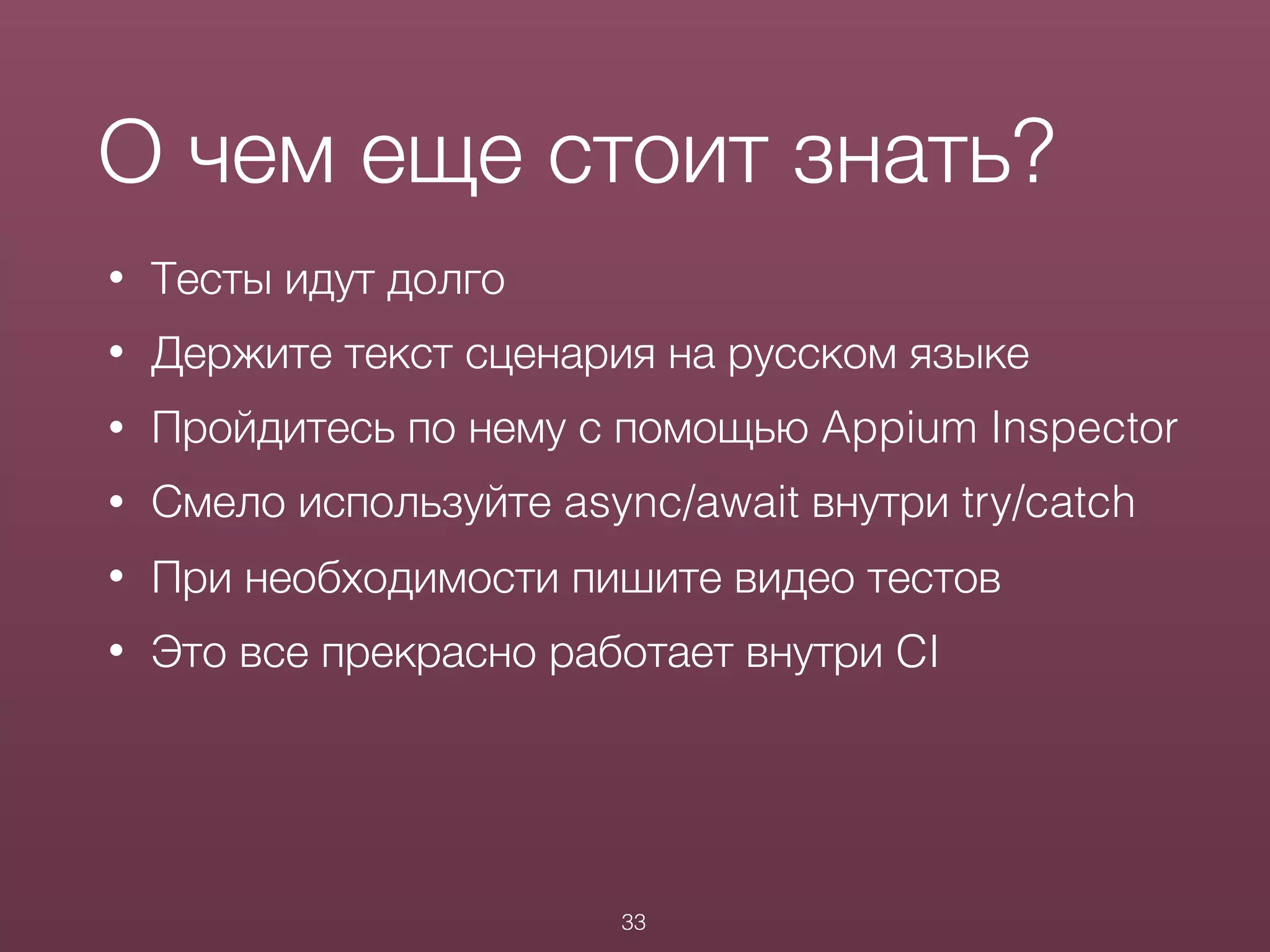 • Тесты идут долго
• Держите текст сценария на русском языке
• Пройдитесь по нему с помощью Appium Inspector
• Смело используйте async/await внутри try/catch
• При необходимости пишите видео тестов
• Это все прекрасно работает внутри CI
33
О чем еще стоит знать?
 