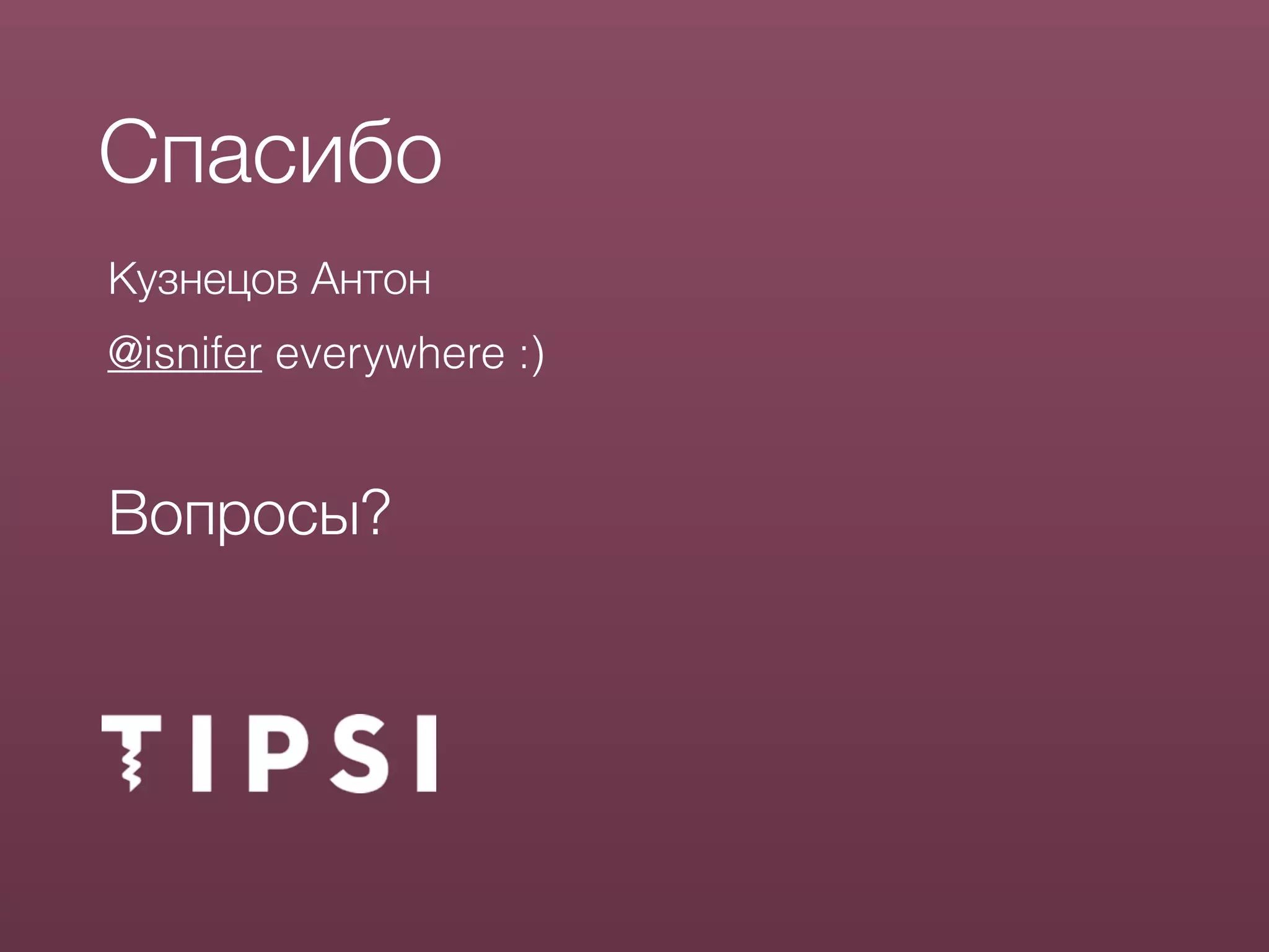 Кузнецов Антон
@isnifer everywhere :)
Вопросы?
Спасибо
 