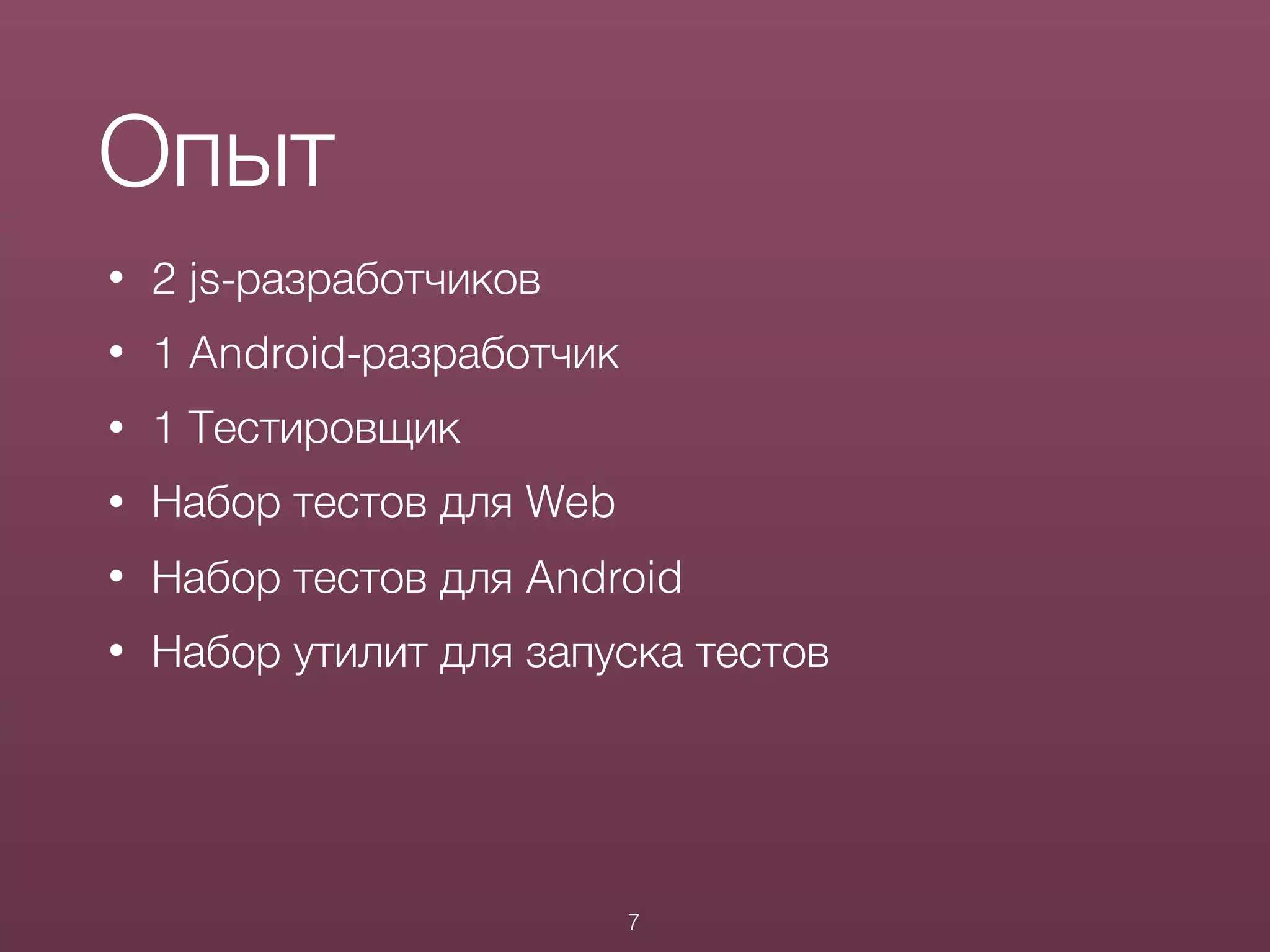 Опыт
• 2 js-разработчиков
• 1 Android-разработчик
• 1 Тестировщик
• Набор тестов для Web
• Набор тестов для Android
• Набор утилит для запуска тестов
7
 