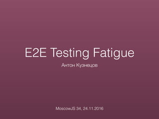 E2E Testing Fatigue
Антон Кузнецов
MoscowJS 34, 24.11.2016
 