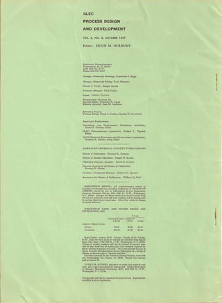 I&EC
PROCESS DESIGN
AND DEVELOPMENT
VOL 6, NO.4, OCTOBER 1967
Editor: HUGH M. HULBURT
EDITORIAL HEADQUARTERS
Washington, D. C. 20036
1155 16th St., N.W.
Phone 202·737·3337
Manager, Manuscript Reviewing: Katherine I. Biggs
1
Manager, Manuscript Editing: Ruth Reynard
Director of Design: Joseph Jacobs
Production Manager: Bacil Guiley
Layout: Herbert Kuttner
PRODUCTION-EASTON, PA.
Associate Editor, Charlotte C. Sayre
Editorial Assistant, Jane M. Andrews
ADVISORY BOARD:
Thomas Baron, Floyd L. Culler, Charles N. Satterfield
Associated Publications:
INDUSTRIAL AND ENGINEERING CHEMISTRY (monthly),
David E. Gushee, Editor
I&EC FUNDAMENTALS (quarterly), Robert L. Pigford,
Editor
I&EC PRODUCT RESEARCH AND DEVELOPMENT (quarterly)
Rodney N. Hader, Acting Editor '
AMERICAN CHEMICAL SOCIETY PUBLICATIONS
Director oj Publications: Richard L. Kenyon
Director of Business Operations: Joseph H. Kuney
Publication Manager, Journals: David E. Gushee
Executive Assistant 10 the Director of Publications:
Rodney N. Hader
Circulation Detulopment Manager: Herbert C. Spencer
Assistant to the Director oj Publications: William Q. Hull
SUBSCRIPTION SERVICE: All communications related to
handling of subscriptions, including notification of CHANGE OF
ADDRESS, should be: sent to Subscription Service Department,
American Chemical Society, 1155 16th St., N.W., Washington,
D. C. 20036. Changes of address notification sbould include both
old and new addresses, with ZIP code numbers, and be accompanied
by mailing label from a recent issue. Allow four weeks for change
to become effective.
SUBSCRIPTION Canada <&
RATES PUAS FOrti&n
POJrag'
iI
~
SUBSCRIPTION RATES, I&EC PROCESS DESIGN AND
DEVELOPMENT, 1967:
Af,uric(lJ} Cb4mic(l1 Socitfy
M,mb"s
Nonm,mb"s
$5.00
$10.00
SO.5O
$050
$1.00
$1.00
Single Copies: current, $3.00. Postage: Canada. $O.15i foreign,
$0.20., Races for back issues or volumes are available from Special
Issues Sales Depr., 1155 16th se, N.W., Washiogcoo, D. C. 20036.
Claims for missing numbers will DOt be allowed if received more
than 60 days from date of mailing plus time normally required for
postal delivery of journal and claim. No claims allowed because of
failure to notify the Subscription Service Department of ••.change of
address, or because copy is "missing from files."
Published quarterly by the American Chemical Society, from 20th
and Northampton Srs., Easton, Pa. 18042. Second class postage
paid at Easton, Pa.
GUIDE FOR AUTHORS, publisbed 00 ioside back cover 01 each
issue, gives copy requirements for manuscripts. Submit three copies
to Manager, Manuscript Reviewing, L&EC, 1155 16th Sr., N.W.,
Washington. D. C. 20036.
© Copyright 1967 by rbe American Chemical Society. Reproduction
forbidden without permission.
 