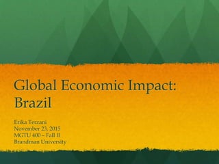 Global Economic Impact:
Brazil
Erika Terzani
November 23, 2015
MGTU 400 – Fall II
Brandman University
 
