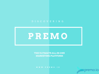 D I S C O V E R I N G
P R E M O
W W W . P R E M O . I O
THE ULTIMATE ALL-IN-ONE
MARKETING PLATFORM
 