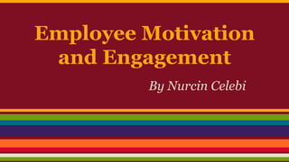 Employee Motivation
and Engagement
By Nurcin Celebi
 