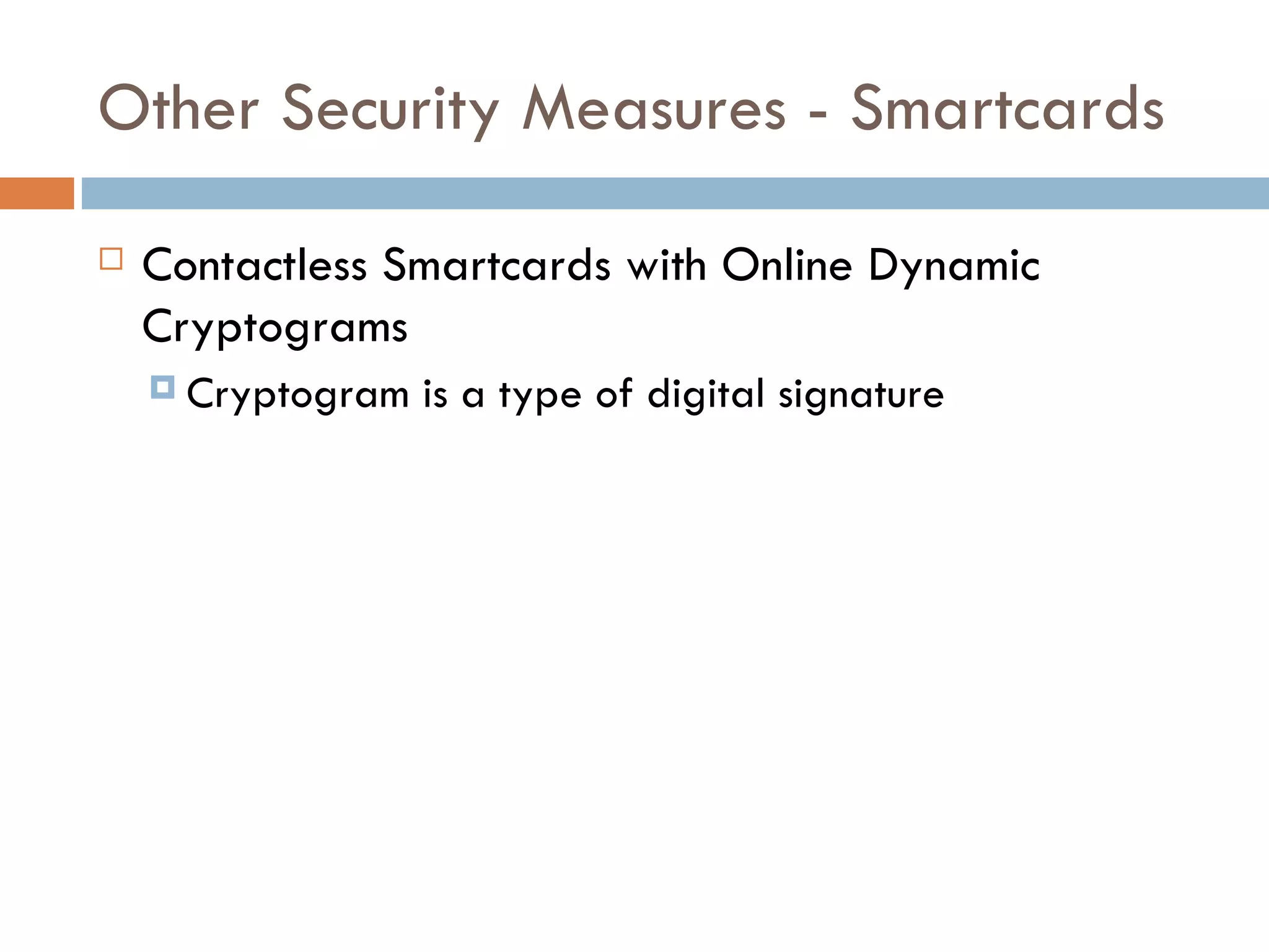 Other Security Measures - Smartcards Contactless Smartcards with Online Dynamic Cryptograms Cryptogram is a type of digital signature  
