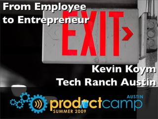 From Employee
to Entrepreneur



               Kevin Koym
         Tech Ranch Austin

        prod ctcamp
                       AUSTIN


        SUMMER 20 09
 
