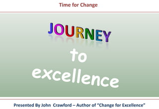 Time for Change
Presented By John Crawford – Author of “Change for Excellence”
 