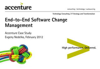 Technology Consulting | IT Strategy and Transformation



End-to-End Software Change
Management
Accenture Case Study
Evgeny Nedelko, February 2012
 