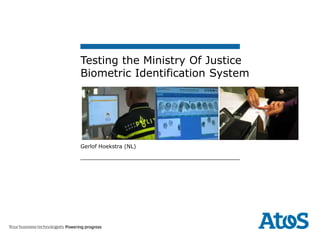 Testing the Ministry Of Justice
Biometric Identification System
Gerlof Hoekstra (NL)
 