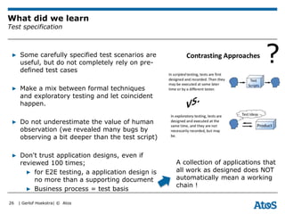| Gerlof Hoekstra| © Atos
What did we learn
Test specification
▶ Some carefully specified test scenarios are
useful, but d...