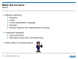 | Gerlof Hoekstra| © Atos
What did we learn
Others
▶ Effective reporting
▶ Frequent
▶ Visual
▶ In the stakeholders' langua...
