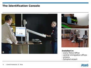 | Gerlof Hoekstra| © Atos
The Identification Console
Installed in:
- every Police Office
- central immigration offices
- p...