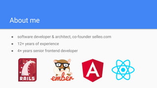 About me
● software developer & architect, co-founder selleo.com
● 12+ years of experience
● 4+ years senior frontend developer