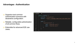 9
 Supports most common
authentication scenarios with
declarative configuration.
 Reliable, configurable authentication
of all common flows.
 Extensible for advanced E2E use-
cases.
Advantages - Authentication
 