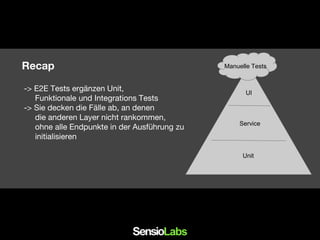 Recap
-> E2E Tests ergänzen Unit,
Funktionale und Integrations Tests
-> Sie decken die Fälle ab, an denen
die anderen Layer nicht rankommen,
ohne alle Endpunkte in der Ausführung zu
initialisieren
UI
Unit
Manuelle Tests
Service
 