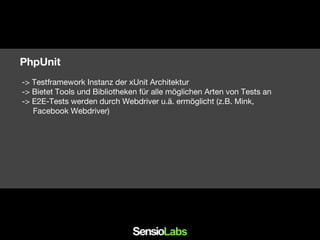 -> Testframework Instanz der xUnit Architektur
-> Bietet Tools und Bibliotheken für alle möglichen Arten von Tests an
-> E2E-Tests werden durch Webdriver u.ä. ermöglicht (z.B. Mink,
Facebook Webdriver)
PhpUnit
 