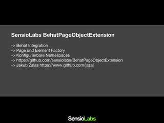SensioLabs BehatPageObjectExtension
-> Behat Integration
-> Page und Element Factory
-> Konfigurierbare Namespaces
-> https://github.com/sensiolabs/BehatPageObjectExtension
-> Jakub Zalas https://www.github.com/jazal
 