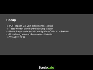 Recap
-> POP kapselt viel vom eigentlichen Test ab
-> Tests werden durch Entkoppelung stabiler
-> Neuer Layer bedeuted ein wenig mehr Code zu schreiben
-> Umsetzung kann noch vereinfacht werden
-> Vor allem KISS
 