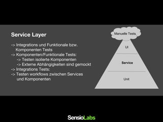 -> Integrations und Funktionale bzw.
Komponenten Tests
-> Komponenten/Funktionale Tests:
-> Testen isolierte Komponenten
-> Externe Abhängigkeiten sind gemockt
-> Integrations Tests:
-> Testen workflows zwischen Services
und Komponenten
UI
Unit
Manuelle Tests
Service
Service Layer
 