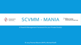 SCVMM - MANIA
A Powerful Management Framework for your Private Cloud(s)

© 2013 Thomas Maurer (MVP), Michael Rüefli

 