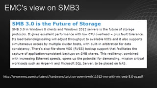 EMC's view on SMB3

http://www.emc.com/collateral/hardware/solution-overview/h11912-vnx-with-ms-smb-3.0-so.pdf

 