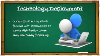 Technology Deployment
• Our staff will notify ECMS
families with information on
device distribution when
they are ready for pick-up.
 