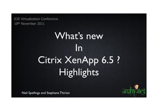 E2E Virtualization Conference
18th November 2011



                   What’s new
                        In
               Citrix XenApp 6.5 ?
                    Highlights
    Neil Spellings and Stephane Thirion
 