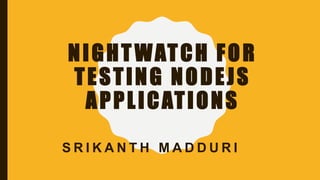 NIGHTWATCH FOR
TESTING NODEJS
APPLICATIONS
S R I K A N T H M A D D U R I
 